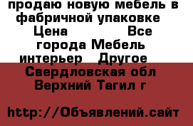 продаю новую мебель в фабричной упаковке › Цена ­ 12 750 - Все города Мебель, интерьер » Другое   . Свердловская обл.,Верхний Тагил г.